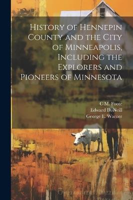 History of Hennepin County and the City of Minneapolis, Including the Explorers and Pioneers of Minnesota - Edward D 1823-1893 Neill,J Fletcher 1834-1895 Williams,George E Warner - cover