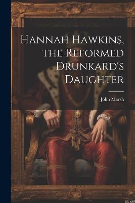 Hannah Hawkins, the Reformed Drunkard's Daughter - John Marsh - cover