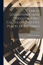 Tables Logarithmic and Trigonometric Calculated to Five Places of Decimals