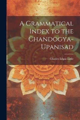 A Grammatical Index to the Chandogya-upanisad - Charles Edgar Little - cover