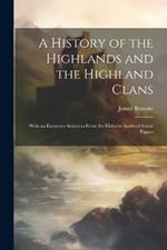 A History of the Highlands and the Highland Clans; With an Extensive Selection From the Hitherto Inedited Stuart Papers