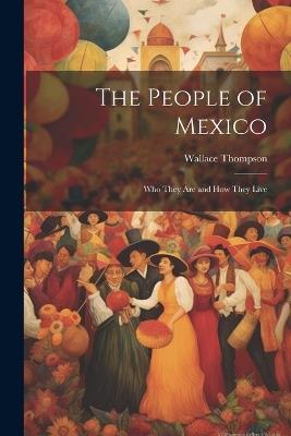 The People of Mexico; who They are and how They Live - Wallace Thompson - cover