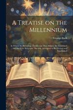 A Treatise on the Millennium: In Which the Prevailing Theories on That Subject are Examined; and the True Scriptural Doctrine Attempted to be Elicited and Established