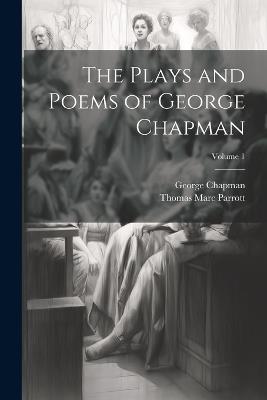 The Plays and Poems of George Chapman; Volume 1 - Thomas Marc Parrott,George Chapman - cover