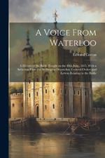 A Voice From Waterloo; a History of the Battle Fought on the 18th June, 1815, With a Selection From the Wellington Dispatches, General Orders and Letters Relating to the Battle