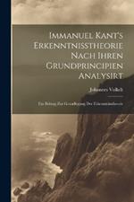 Immanuel Kant's Erkenntnisstheorie Nach Ihren Grundprincipien Analysirt; Ein Beitrag Zur Grundlegung Der Erkenntnisstheorie