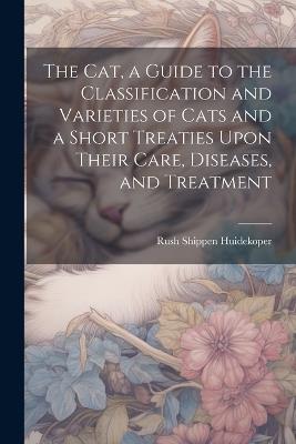 The cat, a Guide to the Classification and Varieties of Cats and a Short Treaties Upon Their Care, Diseases, and Treatment - cover