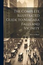 The Complete Illustrated Guide to Niagara Falls and Vicinity