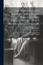 The Works of Ben Jonson: With Notes Critical and Explanatory, and a Biographical Memoir: The Works Of Ben Jonson: With Notes Critical And Explanatory, And A Biographical Memoir