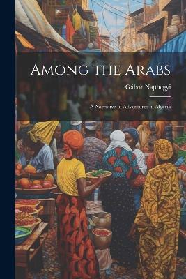 Among the Arabs: A Narrative of Adventures in Algeria - Naphegyi Gábor 1824-1884 - cover