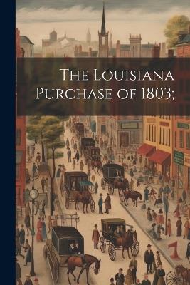 The Louisiana Purchase of 1803; - Anonymous - cover