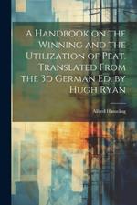 A Handbook on the Winning and the Utilization of Peat. Translated From the 3d German ed. by Hugh Ryan