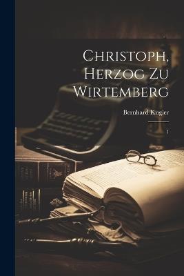 Christoph, Herzog zu Wirtemberg: 1 - Bernhard Kugler - cover