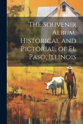 The Souvenir Album, Historical and Pictorial, of El Paso, Illinois - Anonymous - cover