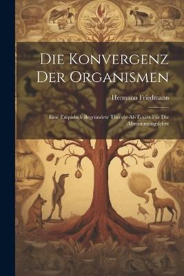 Die Konvergenz der Organismen; eine empirisch begründete Theorie als Ersatz für die Abstammungslehre - Hermann Friedmann - cover