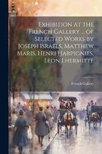 Exhibition at the French Gallery ... of Selected Works by Joseph Israëls, Matthew Maris, Henri Harpignies, Leon Lhermitte