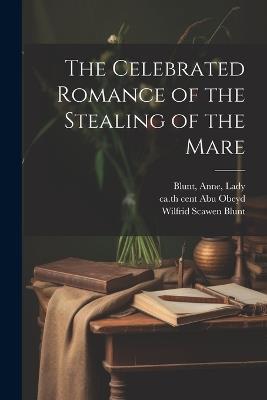 The Celebrated Romance of the Stealing of the Mare - Ca 10th Cent Abu Obeyd,Anne Blunt,Wilfrid Scawen Blunt - cover