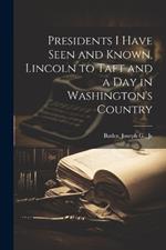 Presidents I Have Seen and Known, Lincoln to Taft and a day in Washington's Country