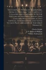 The Complete Works of Shakespeare, From the Original Text: Carefully Collated and Compared With the Editions of Halliwell, Knight, and Colloer: With Historical and Critical Introductions, and Notes to Each Play; and a Life of the Great Dramatist: 2