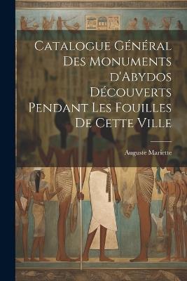 Catalogue général des monuments d'Abydos découverts pendant les fouilles de cette ville - Auguste Mariette - cover