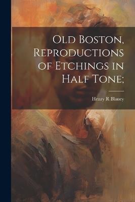 Old Boston, Reproductions of Etchings in Half Tone; - Henry R Blaney - cover