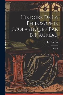 Histoire de la philosophie scolastique / par B. Hauréau: Pt.2;t.1 - B 1812-1896 Hauréau - cover