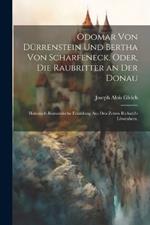 Odomar von Dürrenstein und Bertha von Scharfeneck, oder, Die Raubritter an der Donau: Historisch-romantische Erzählung aus den Zeiten Richard's Löwenherz.