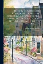 History of Worcester County, Massachusetts, Embracing a Comprehensive History of the County From its First Settlement to the Present Time: 1