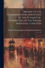 Report of the Commissioners Appointed by the Punjab Sub-Committee of the Indian National Congress: 1