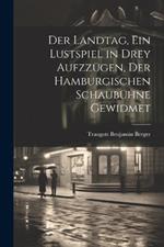 Der Landtag, ein Lustspiel in drey Aufzzügen, der hamburgischen Schaubühne gewidmet