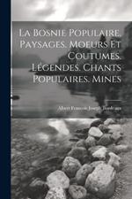 La Bosnie populaire. Paysages. Moeurs et coutumes. Légendes. Chants populaires. Mines