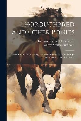 Thoroughbred and Other Ponies: With Remarks on the Height of Racehorses Since 1700: Being a rev. ed. of Ponies: Past and Present - Walter Gilbey,Fairman Rogers Collection Pu - cover