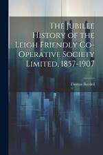 The Jubilee History of the Leigh Friendly Co-operative Society Limited, 1857-1907