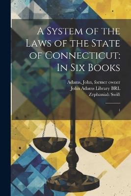 A System of the Laws of the State of Connecticut: In six Books: 1 - Zephaniah Swift,John Adams - cover