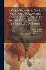 Le Cartésianisme: ou, La véritable rénovation des sciences: suivi de la théorie de la substance et de celle de l'infini: 1