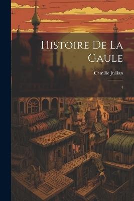 Histoire de la Gaule: 4 - Camille Jullian - cover