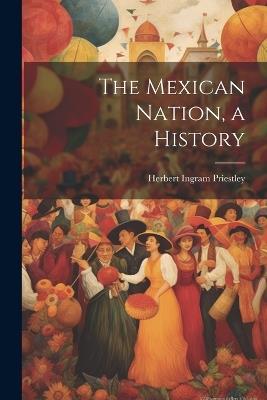 The Mexican Nation, a History - Herbert Ingram Priestley - cover