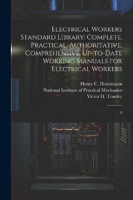 Electrical Workers Standard Library: Complete, Practical, Authoritative, Comprehensive, Up-to-date Working Manuals for Electrical Workers: 6 - Henry C 1858- Horstmann,Victor H 1875- Tousley - cover