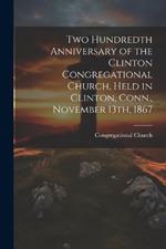 Two Hundredth Anniversary of the Clinton Congregational Church, Held in Clinton, Conn., November 13th, 1867