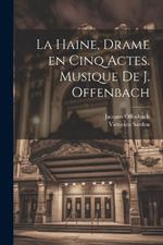 La haine, drame en cinq actes. Musique de J. Offenbach