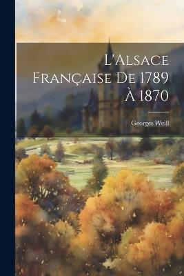 L'Alsace française de 1789 à 1870 - Georges Weill - cover