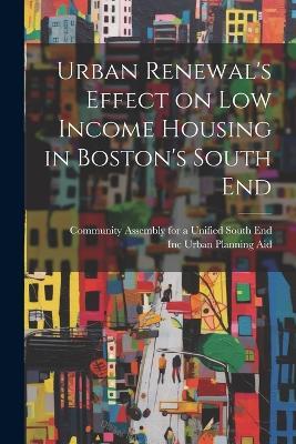 Urban Renewal's Effect on low Income Housing in Boston's South End - Inc Urban Planning Aid - cover