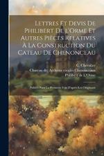 Lettres et devis de Philibert de l'Orme et autres pièces relatives à la construction du cateau de Chenonceau; publiés pour la première fois d'après les originaux