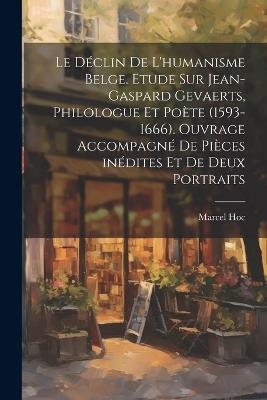 Le déclin de l'humanisme belge. Etude sur Jean-Gaspard Gevaerts, philologue et poète (1593-1666). Ouvrage accompagné de pièces inédites et de deux portraits - Marcel Hoc - cover