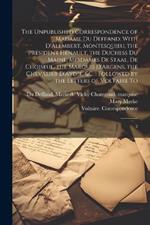 The Unpublished Correspondence of Madame du Deffand: With D'Alembert, Montesquieu, the President Hénault, the Duchess du Maine, Mesdames de Staal, de Choiseul, the Marquis D'Argens, the Chevalier D'Aydie, &c.: Followed by the Letters of Voltaire To: 2