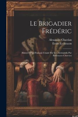 Le brigadier Frédéric; histoire d'un français chassé par les Allemands; par Erckmann-Chatrian - Emile Erckmann,Alexandre Chatrian - cover