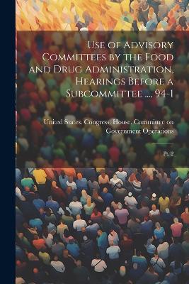 Use of Advisory Committees by the Food and Drug Administration, Hearings Before a Subcommittee ..., 94-1: Pt. 2 - cover