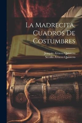 La madrecita, cuadros de costumbres - Serafín Alvarez Quintero,Joaquín Alvarez Quintero - cover