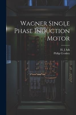 Wagner Single Phase Induction Motor - H J Ash,Philip Croskey - cover