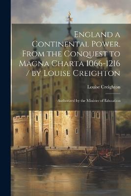 England a Continental Power. From the Conquest to Magna Charta 1066-1216 / by Louise Creighton; Authorized by the Minister of Education - Louise Creighton - cover